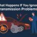 What Happens If You Ignore Transmission Problems